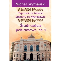 Michał Szymański, Tajemnicze miasto. Spacery po Warszawie, Śródmieście południowe, cz. 1