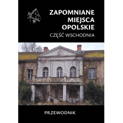 Zapomniane miejsca Opolskie, część wschodnia